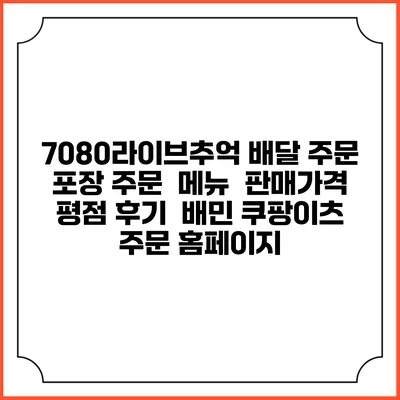 7080라이브추억 배달 주문 | 포장 주문 | 메뉴 | 판매가격 | 평점 후기 | 배민 쿠팡이츠 주문 홈페이지