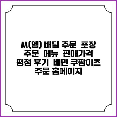 M(엠) 배달 주문 | 포장 주문 | 메뉴 | 판매가격 | 평점 후기 | 배민 쿠팡이츠 주문 홈페이지