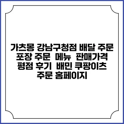 가츠몽 강남구청점 배달 주문 | 포장 주문 | 메뉴 | 판매가격 | 평점 후기 | 배민 쿠팡이츠 주문 홈페이지