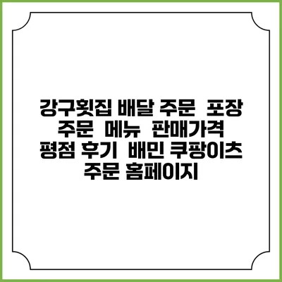 강구횟집 배달 주문 | 포장 주문 | 메뉴 | 판매가격 | 평점 후기 | 배민 쿠팡이츠 주문 홈페이지