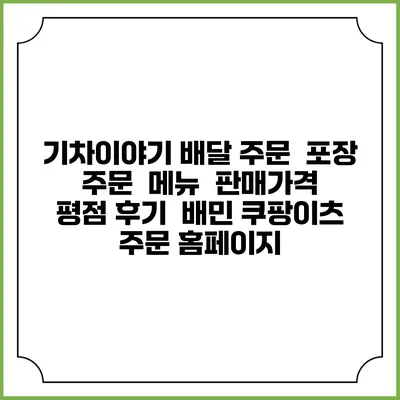 기차이야기 배달 주문 | 포장 주문 | 메뉴 | 판매가격 | 평점 후기 | 배민 쿠팡이츠 주문 홈페이지