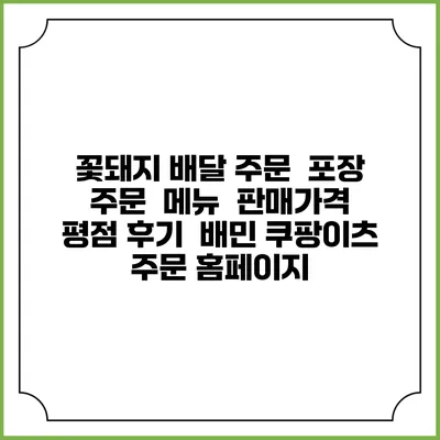 꽃돼지 배달 주문 | 포장 주문 | 메뉴 | 판매가격 | 평점 후기 | 배민 쿠팡이츠 주문 홈페이지