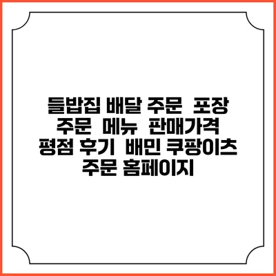 들밥집 배달 주문 | 포장 주문 | 메뉴 | 판매가격 | 평점 후기 | 배민 쿠팡이츠 주문 홈페이지