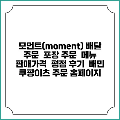 모먼트(moment) 배달 주문 | 포장 주문 | 메뉴 | 판매가격 | 평점 후기 | 배민 쿠팡이츠 주문 홈페이지