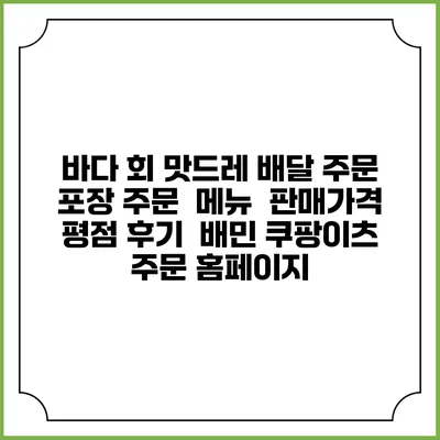 바다 회 맛드레 배달 주문 | 포장 주문 | 메뉴 | 판매가격 | 평점 후기 | 배민 쿠팡이츠 주문 홈페이지