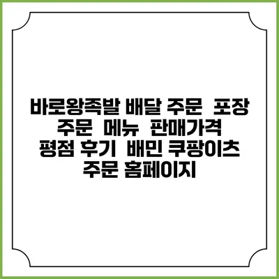 바로왕족발 배달 주문 | 포장 주문 | 메뉴 | 판매가격 | 평점 후기 | 배민 쿠팡이츠 주문 홈페이지