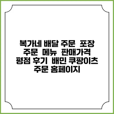 복가네 배달 주문 | 포장 주문 | 메뉴 | 판매가격 | 평점 후기 | 배민 쿠팡이츠 주문 홈페이지