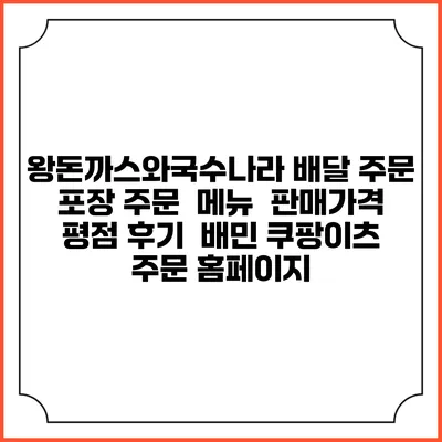 왕돈까스와국수나라 배달 주문 | 포장 주문 | 메뉴 | 판매가격 | 평점 후기 | 배민 쿠팡이츠 주문 홈페이지