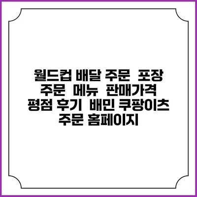 월드컵 배달 주문 | 포장 주문 | 메뉴 | 판매가격 | 평점 후기 | 배민 쿠팡이츠 주문 홈페이지