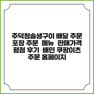 주덕청솔생구이 배달 주문 | 포장 주문 | 메뉴 | 판매가격 | 평점 후기 | 배민 쿠팡이츠 주문 홈페이지