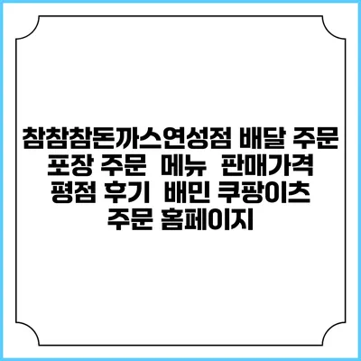 참참참돈까스연성점 배달 주문 | 포장 주문 | 메뉴 | 판매가격 | 평점 후기 | 배민 쿠팡이츠 주문 홈페이지