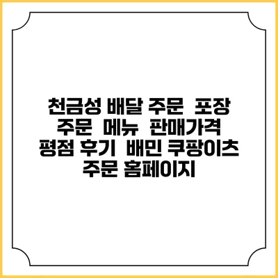 천금성 배달 주문 | 포장 주문 | 메뉴 | 판매가격 | 평점 후기 | 배민 쿠팡이츠 주문 홈페이지