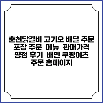 춘천닭갈비 고기오 배달 주문 | 포장 주문 | 메뉴 | 판매가격 | 평점 후기 | 배민 쿠팡이츠 주문 홈페이지