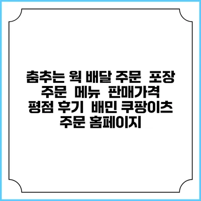 춤추는 웍 배달 주문 | 포장 주문 | 메뉴 | 판매가격 | 평점 후기 | 배민 쿠팡이츠 주문 홈페이지