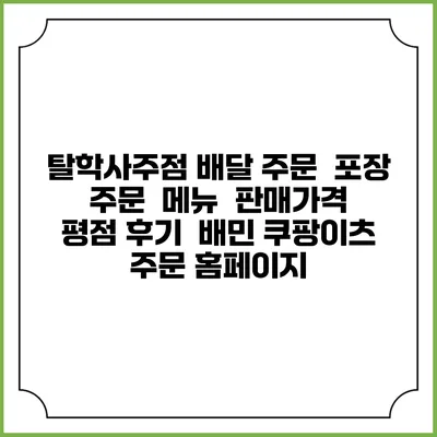 탈학사주점 배달 주문 | 포장 주문 | 메뉴 | 판매가격 | 평점 후기 | 배민 쿠팡이츠 주문 홈페이지