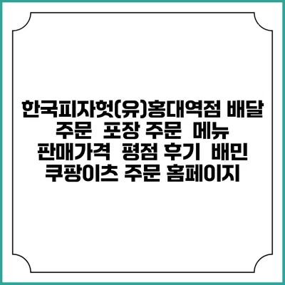 한국피자헛(유)홍대역점 배달 주문 | 포장 주문 | 메뉴 | 판매가격 | 평점 후기 | 배민 쿠팡이츠 주문 홈페이지