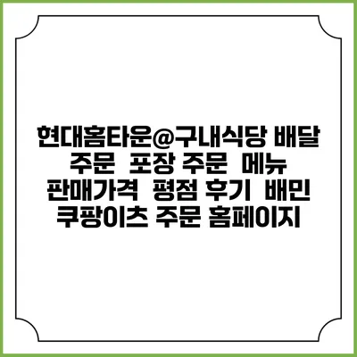 현대홈타운@구내식당 배달 주문 | 포장 주문 | 메뉴 | 판매가격 | 평점 후기 | 배민 쿠팡이츠 주문 홈페이지